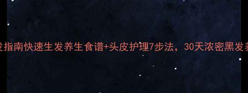 科学护发指南快速生发养生食谱头皮护理7步法30天浓密黑发养成计划
