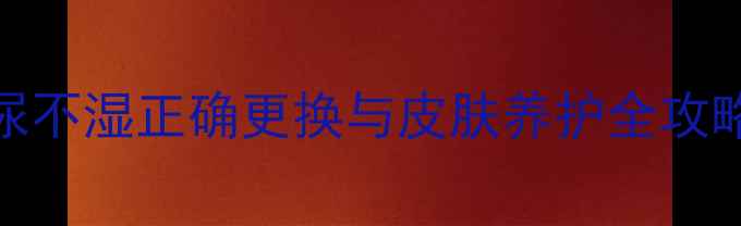 图片 科学护理宝宝红屁屁：尿不湿正确更换与皮肤养护全攻略（附红屁屁预防指南）