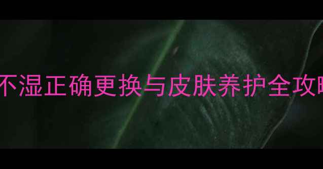 科学护理宝宝红屁屁尿不湿正确更换与皮肤养护全攻略附红屁屁预防指南