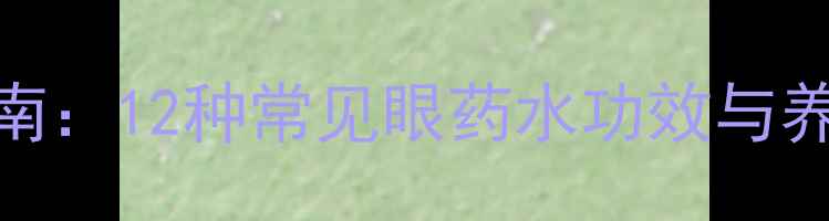 图片 科学护眼指南：12种常见眼药水功效与养生护眼方案