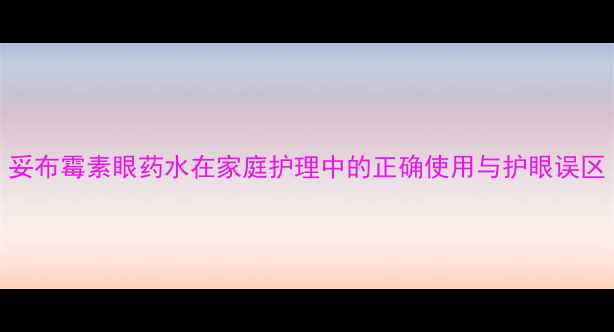 图片 科学护眼秘籍：妥布霉素眼药水在家庭护理中的正确使用与护眼误区（附护眼食谱）