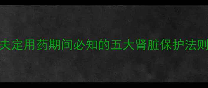科学护肾指南替比夫定用药期间必知的五大肾脏保护法则附中医食疗方