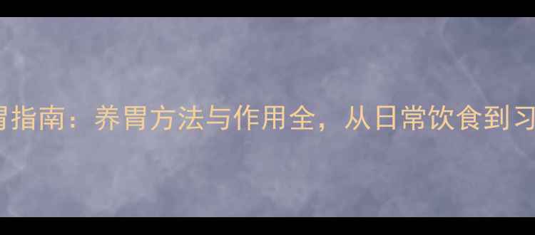 图片 科学护胃指南：养胃方法与作用全，从日常饮食到习惯养成1