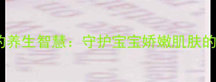 图片 科学换尿布的养生智慧：守护宝宝娇嫩肌肤的6大黄金法则