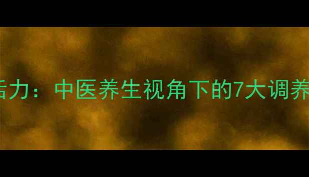 图片 科学提升精力与活力：中医养生视角下的7大调养方法与日常习惯2