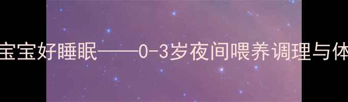 图片 科学断夜奶，宝宝好睡眠——0-3岁夜间喂养调理与体质提升全指南