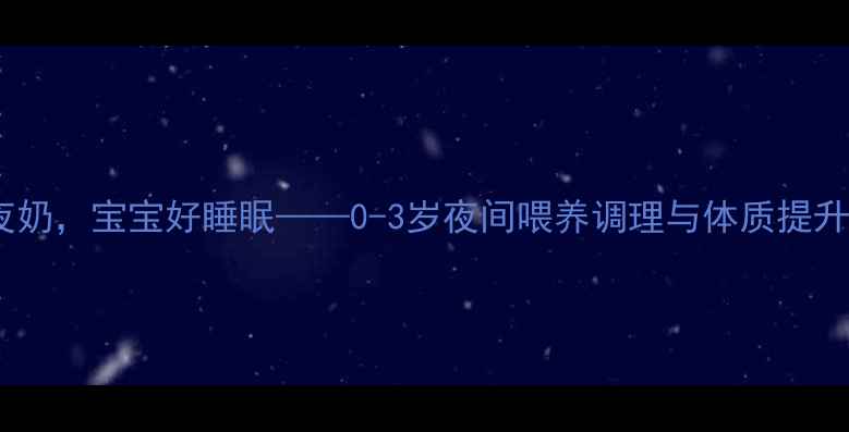 图片 科学断夜奶，宝宝好睡眠——0-3岁夜间喂养调理与体质提升全指南2
