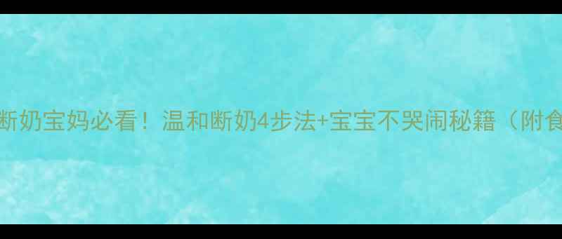 图片 科学断奶宝妈必看！温和断奶4步法+宝宝不哭闹秘籍（附食谱）