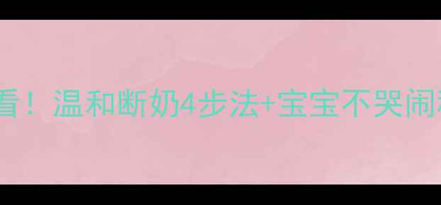 图片 科学断奶宝妈必看！温和断奶4步法+宝宝不哭闹秘籍（附食谱）1