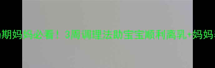 科学断奶期妈妈必看3周调理法助宝宝顺利离乳妈妈养生食谱