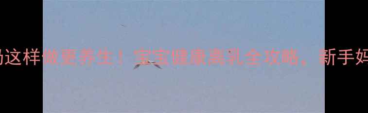 科学断奶这样做更养生宝宝健康离乳全攻略新手妈妈必看