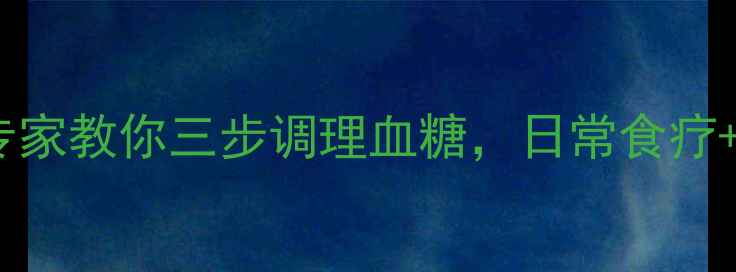 图片 科学有效！中医养生专家教你三步调理血糖，日常食疗+运动+穴位按摩全攻略