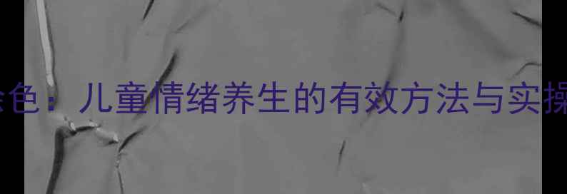 科学涂色儿童情绪养生的有效方法与实操指南