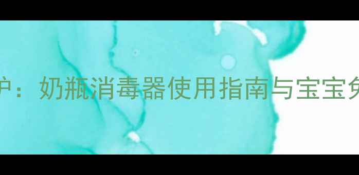 图片 科学消毒+中医养护：奶瓶消毒器使用指南与宝宝免疫力提升全攻略1