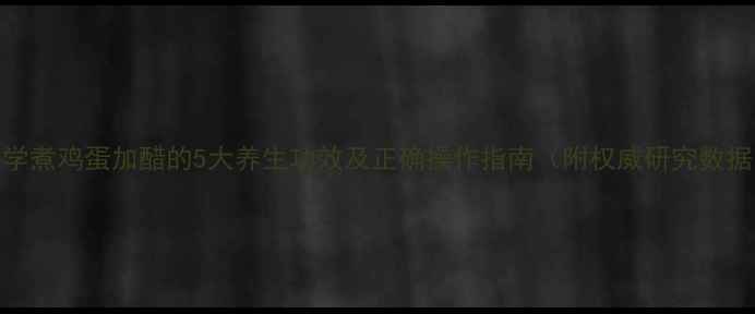 图片 科学煮鸡蛋加醋的5大养生功效及正确操作指南（附权威研究数据）
