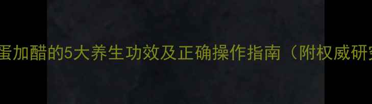 图片 科学煮鸡蛋加醋的5大养生功效及正确操作指南（附权威研究数据）1