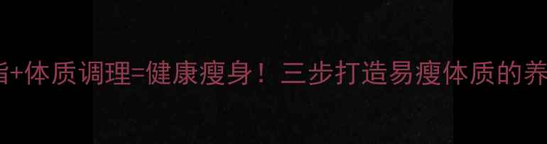 图片 科学燃脂+体质调理=健康瘦身！三步打造易瘦体质的养生指南2