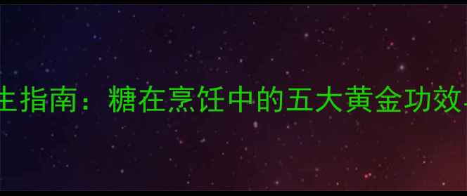 图片 科学用糖养生指南：糖在烹饪中的五大黄金功效与控糖秘籍2