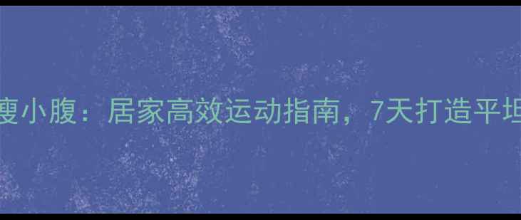 图片 科学瘦小腹：居家高效运动指南，7天打造平坦腹部
