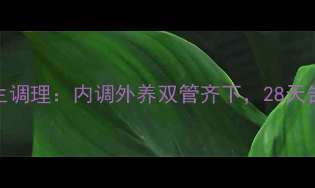 科学祛痘养生调理内调外养双管齐下28天告别反复爆痘