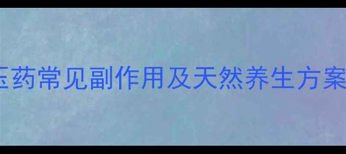 科学管理血压的智慧降压药常见副作用及天然养生方案附权威饮食运动指南