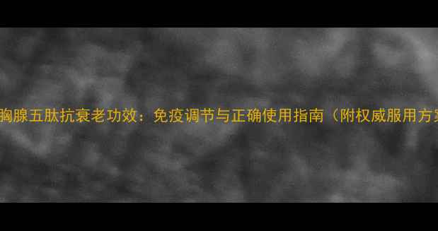 图片 科学胸腺五肽抗衰老功效：免疫调节与正确使用指南（附权威服用方案）2