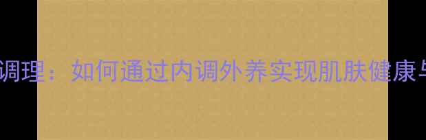 科学脱毛与养生调理如何通过内调外养实现肌肤健康与脱毛效果双赢