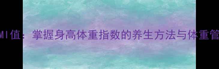 科学计算BMI值掌握身高体重指数的养生方法与体重管理全攻略