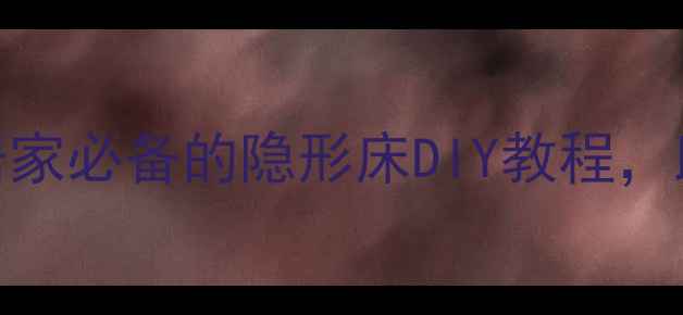 科学设计养生原理居家必备的隐形床DIY教程助你打造健康睡眠空间
