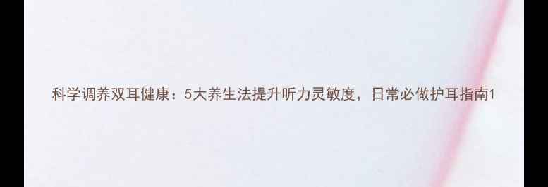 图片 科学调养双耳健康：5大养生法提升听力灵敏度，日常必做护耳指南1