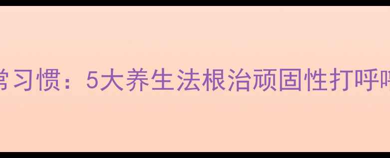 图片 科学调理+日常习惯：5大养生法根治顽固性打呼噜的权威指南1