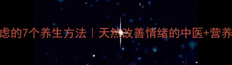 图片 科学调理焦虑的7个养生方法｜天然改善情绪的中医+营养师私藏指南