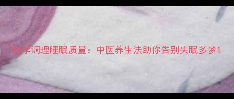 图片 科学调理睡眠质量：中医养生法助你告别失眠多梦1