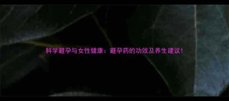 图片 科学避孕与女性健康：避孕药的功效及养生建议1