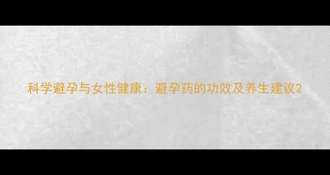 图片 科学避孕与女性健康：避孕药的功效及养生建议2