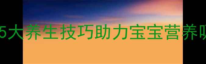 科学配方澳洲小安素冲调指南5大养生技巧助力宝宝营养吸收附详细步骤与营养搭配表
