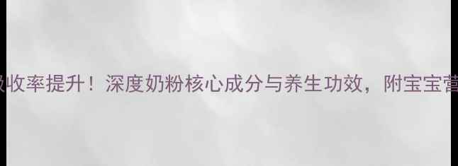 图片 科学配比+吸收率提升！深度奶粉核心成分与养生功效，附宝宝营养吸收指南