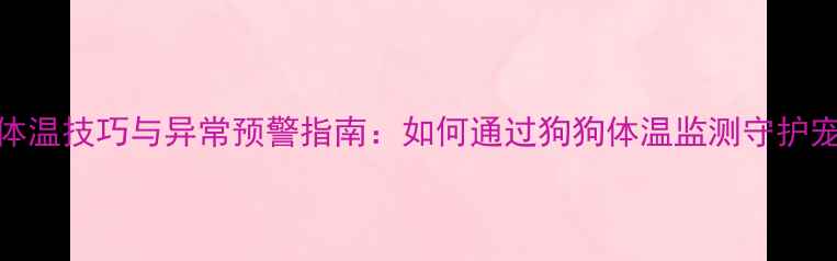 科学量体温技巧与异常预警指南如何通过狗狗体温监测守护宠物健康