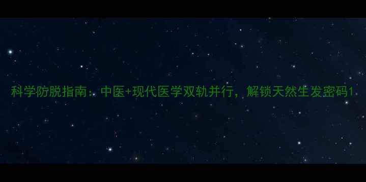 科学防脱指南中医现代医学双轨并行解锁天然生发密码
