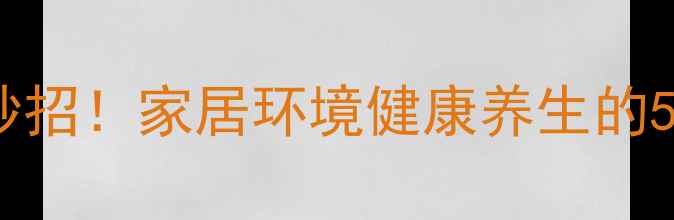 科学除螨有妙招家居环境健康养生的5大黄金法则