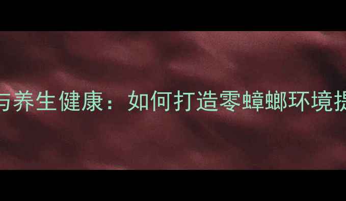 图片 科学除蟑与养生健康：如何打造零蟑螂环境提升免疫力