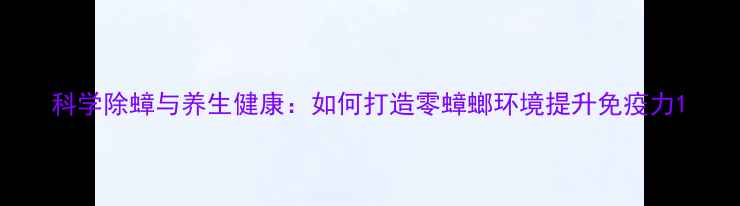 科学除蟑与养生健康如何打造零蟑螂环境提升免疫力