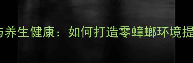 图片 科学除蟑与养生健康：如何打造零蟑螂环境提升免疫力2