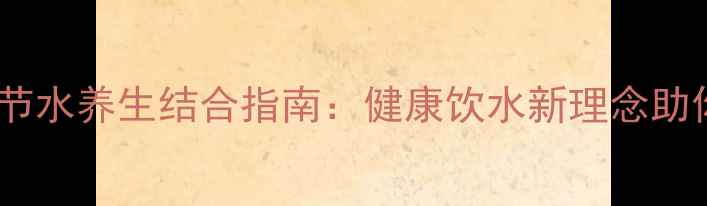 图片 科学饮水与节水养生结合指南：健康饮水新理念助你焕发活力1