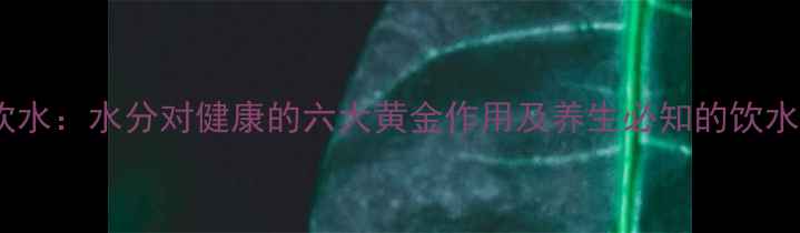 图片 科学饮水：水分对健康的六大黄金作用及养生必知的饮水法则1