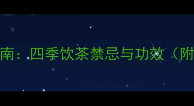 科学饮茶养生指南四季饮茶禁忌与功效附正确冲泡步骤