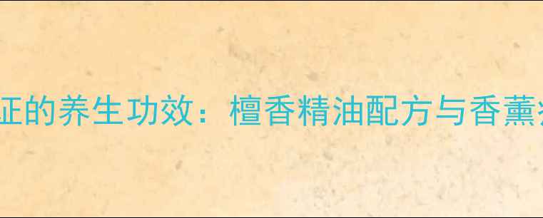 图片 科学验证的养生功效：檀香精油配方与香薰疗法全1