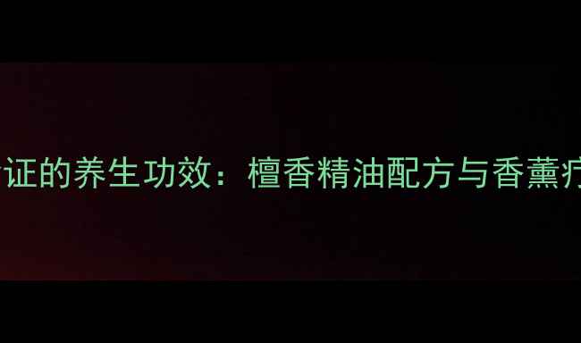 图片 科学验证的养生功效：檀香精油配方与香薰疗法全2