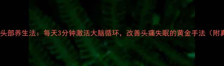 图片 科学验证｜拍打头部养生法：每天3分钟激活大脑循环，改善头痛失眠的黄金手法（附真人演示图解）1