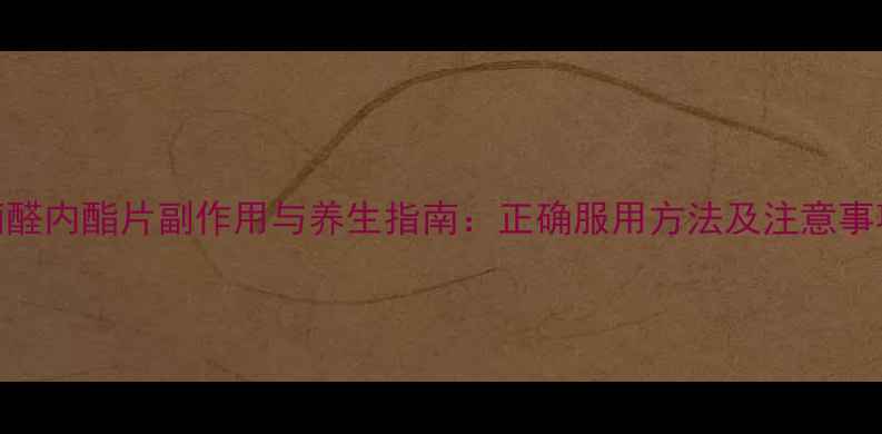 图片 科学！葡醛内酯片副作用与养生指南：正确服用方法及注意事项全攻略